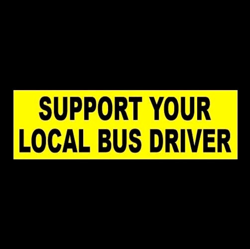 Funny “SUPPORT YOUR LOCAL BUS DRIVER” yellow school BUMPER STICKER decal sign